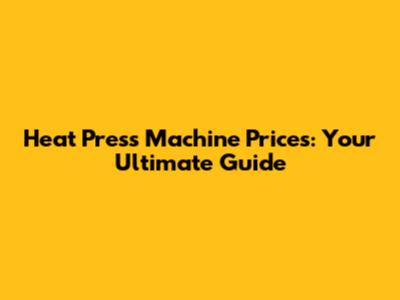 Heat Press Machine Prices: Your Ultimate Guide