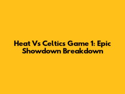 Heat Vs Celtics Game 1: Epic Showdown Breakdown