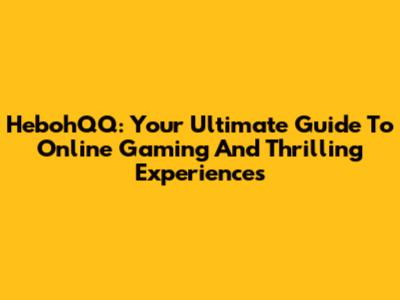 HebohQQ: Your Ultimate Guide To Online Gaming And Thrilling Experiences