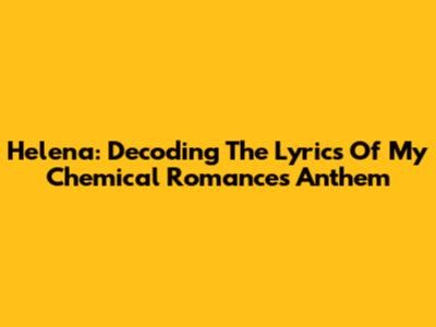Helena: Decoding The Lyrics Of My Chemical Romance's Anthem