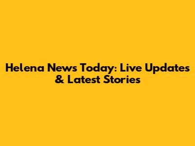 Helena News Today: Live Updates & Latest Stories