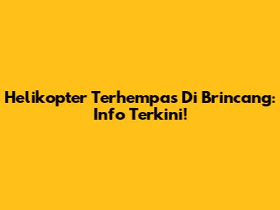 Helikopter Terhempas Di Brincang: Info Terkini!