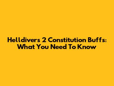 Helldivers 2 Constitution Buffs: What You Need To Know