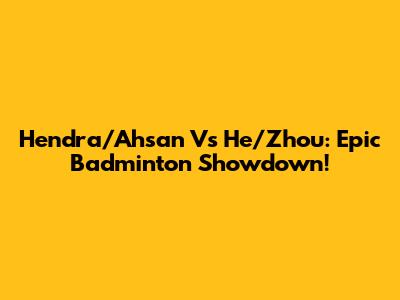 Hendra/Ahsan Vs He/Zhou: Epic Badminton Showdown!