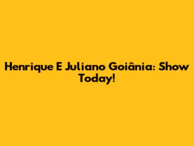Henrique E Juliano Goiânia: Show Today!