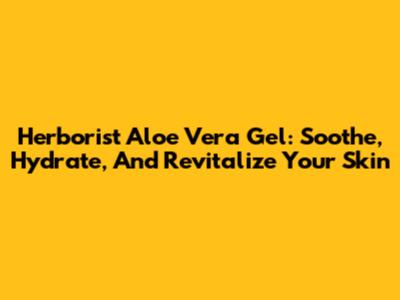 Herborist Aloe Vera Gel: Soothe, Hydrate, And Revitalize Your Skin
