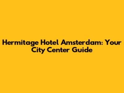 Hermitage Hotel Amsterdam: Your City Center Guide