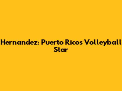 Hernandez: Puerto Rico's Volleyball Star