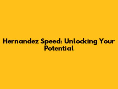 Hernandez Speed: Unlocking Your Potential
