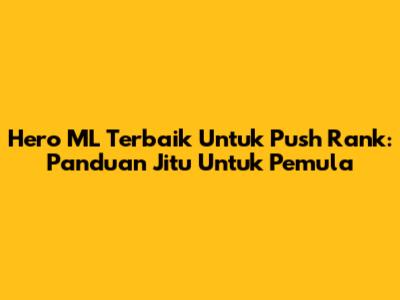 Hero ML Terbaik Untuk Push Rank: Panduan Jitu Untuk Pemula