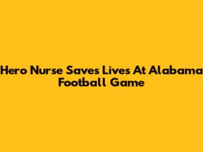 Hero Nurse Saves Lives At Alabama Football Game