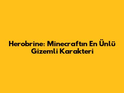 Herobrine: Minecraft'ın En Ünlü Gizemli Karakteri