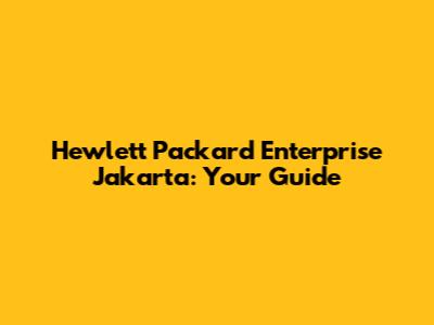 Hewlett Packard Enterprise Jakarta: Your Guide