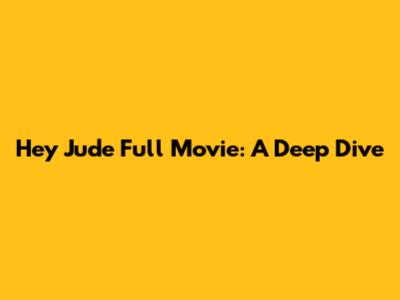 Hey Jude Full Movie: A Deep Dive