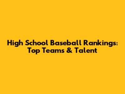 High School Baseball Rankings: Top Teams & Talent