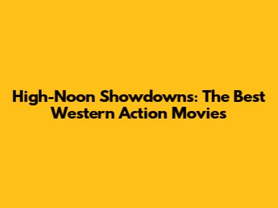 High-Noon Showdowns: The Best Western Action Movies