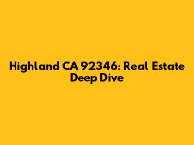 Highland CA 92346: Real Estate Deep Dive