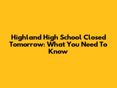 Highland High School Closed Tomorrow: What You Need To Know