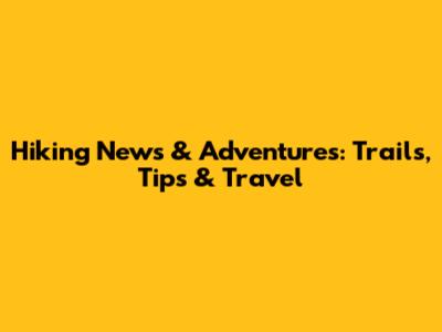 Hiking News & Adventures: Trails, Tips & Travel