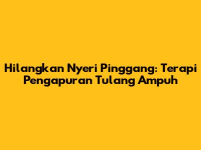 Hilangkan Nyeri Pinggang: Terapi Pengapuran Tulang Ampuh