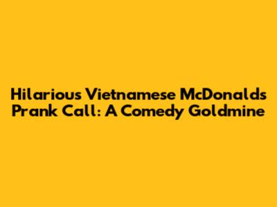 Hilarious Vietnamese McDonald's Prank Call: A Comedy Goldmine