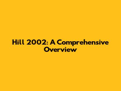 Hill 2002: A Comprehensive Overview
