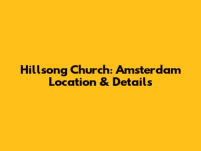 Hillsong Church: Amsterdam Location & Details