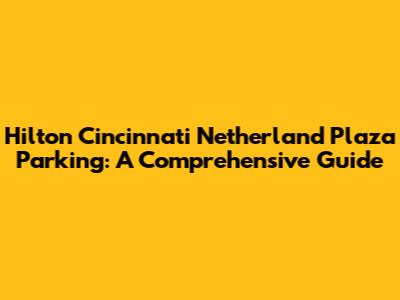 Hilton Cincinnati Netherland Plaza Parking: A Comprehensive Guide