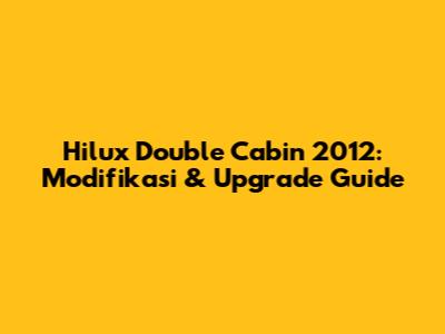 Hilux Double Cabin 2012: Modifikasi & Upgrade Guide