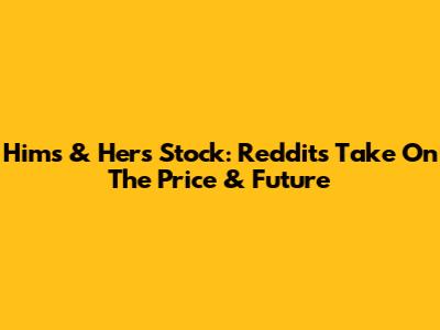 Hims & Hers Stock: Reddit's Take On The Price & Future