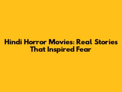 Hindi Horror Movies: Real Stories That Inspired Fear