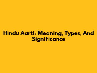 Hindu Aarti: Meaning, Types, And Significance
