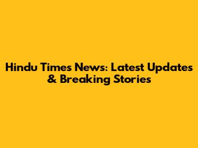 Hindu Times News: Latest Updates & Breaking Stories