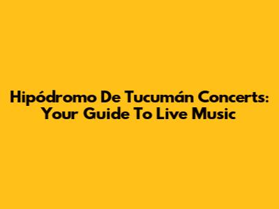 Hipódromo De Tucumán Concerts: Your Guide To Live Music