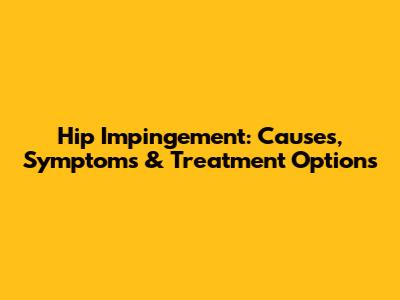 Hip Impingement: Causes, Symptoms & Treatment Options