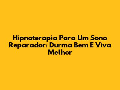Hipnoterapia Para Um Sono Reparador: Durma Bem E Viva Melhor