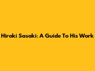 Hiroki Sasaki: A Guide To His Work