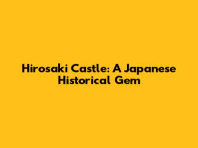 Hirosaki Castle: A Japanese Historical Gem