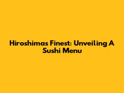 Hiroshima's Finest: Unveiling A Sushi Menu