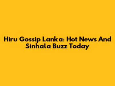 Hiru Gossip Lanka: Hot News And Sinhala Buzz Today