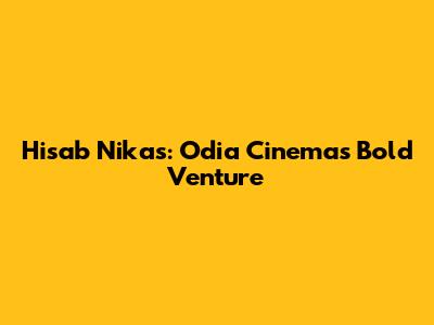 Hisab Nikas: Odia Cinema's Bold Venture