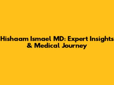 Hishaam Ismael MD: Expert Insights & Medical Journey