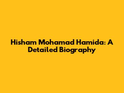 Hisham Mohamad Hamida: A Detailed Biography