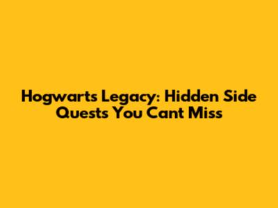 Hogwarts Legacy: Hidden Side Quests You Can't Miss