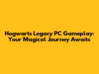 Hogwarts Legacy PC Gameplay: Your Magical Journey Awaits
