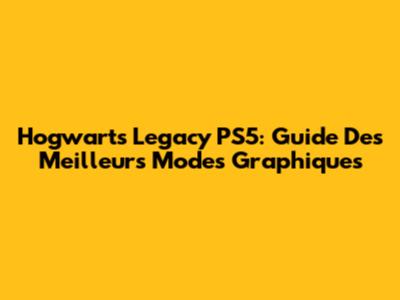 Hogwarts Legacy PS5: Guide Des Meilleurs Modes Graphiques