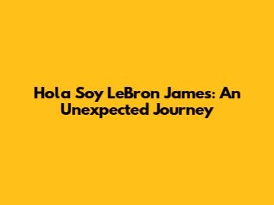 Hola Soy LeBron James: An Unexpected Journey