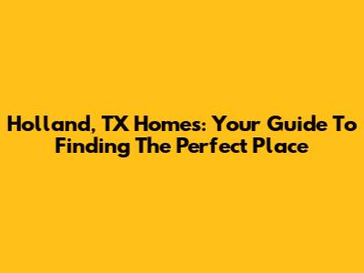 Holland, TX Homes: Your Guide To Finding The Perfect Place