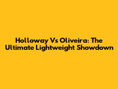 Holloway Vs Oliveira: The Ultimate Lightweight Showdown