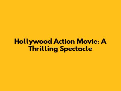 Hollywood Action Movie: A Thrilling Spectacle